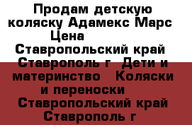 Продам детскую коляску Адамекс Марс › Цена ­ 12 500 - Ставропольский край, Ставрополь г. Дети и материнство » Коляски и переноски   . Ставропольский край,Ставрополь г.